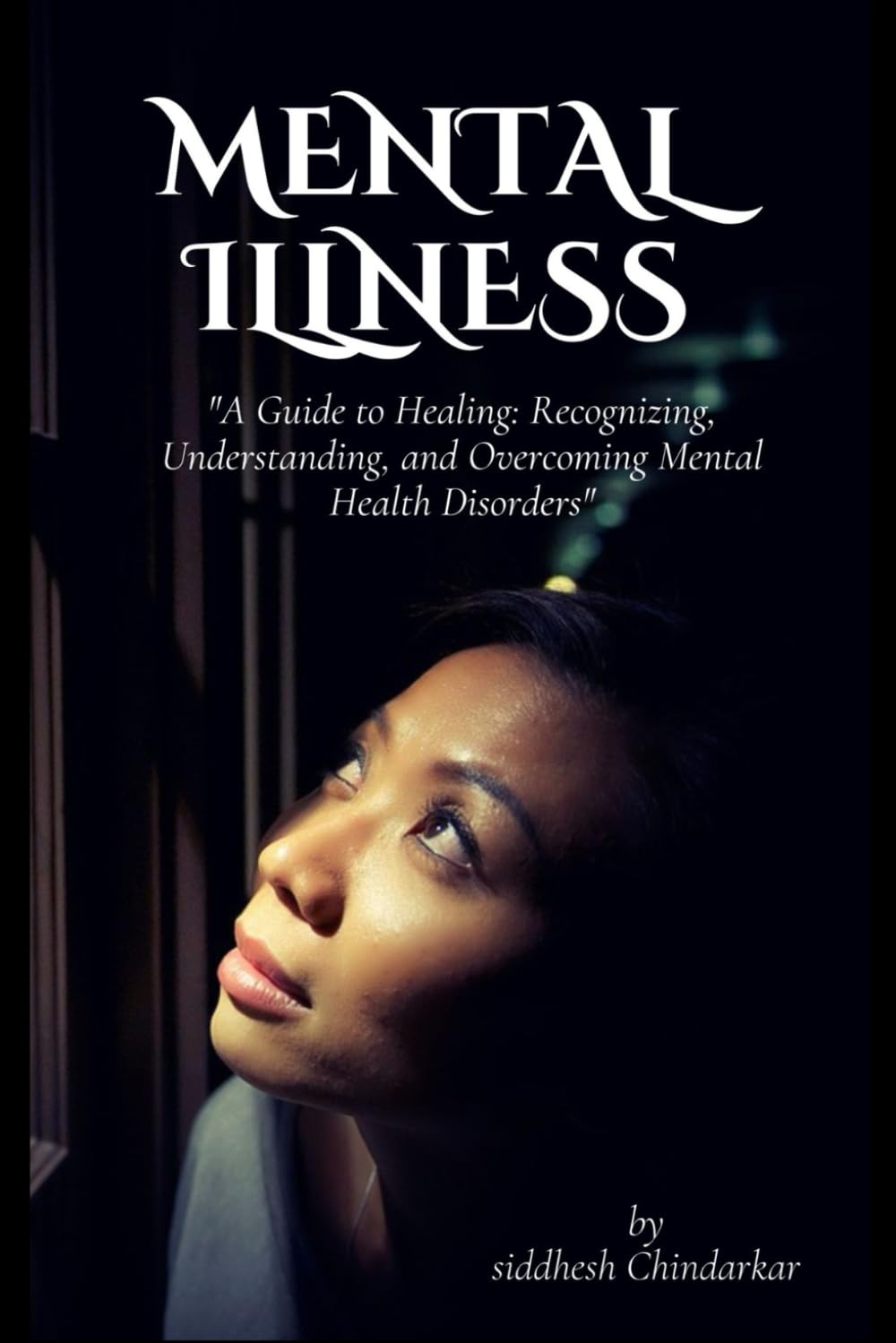 Mental Illness: "A Guide to Healing: Recognizing, Understanding, and Overcoming Mental Health Disorders"