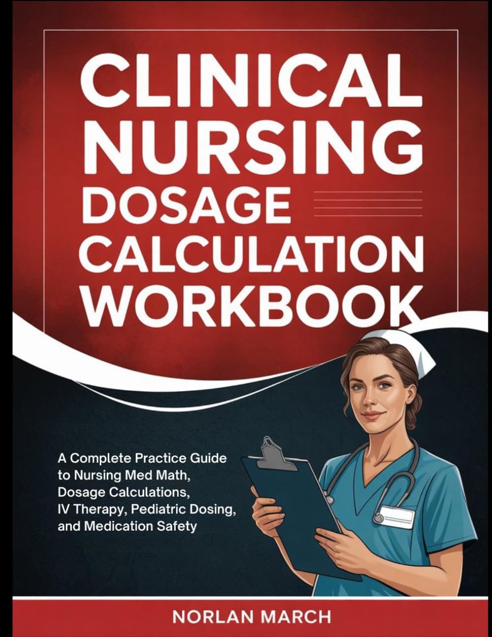 Clinical Nursing Dosage Calculation Workbook: A Complete Practice Guide to Nursing Med Math, Dosage Calculations, IV Therapy, Pediatric Dosing, and Medication Safety