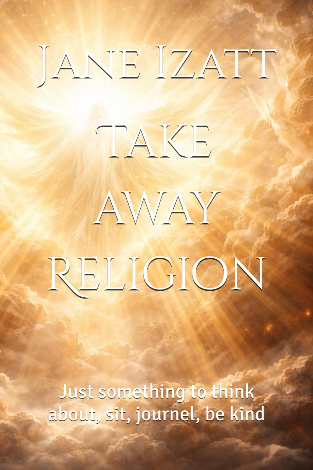 Take away Religion: Just something to think about, sit, journel, be kind
