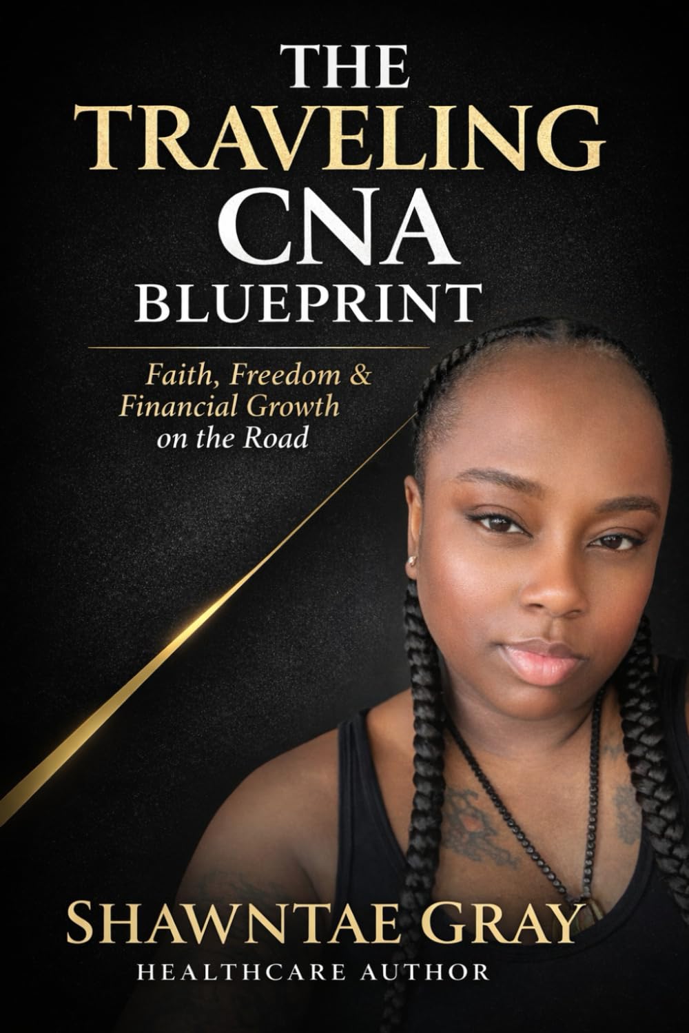 The Traveling CNA Blueprint: Faith, Freedom & Financial Growth for CNAs, Nursing Students & Healthcare Workers: 1 (CNA Freedom series)