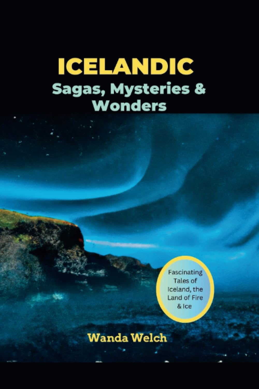 Icelandic Sagas, Mysteries & Wonders: Fascinating Tales of Iceland, the Land of Fire & Ice (Wanderlust Chronicles)