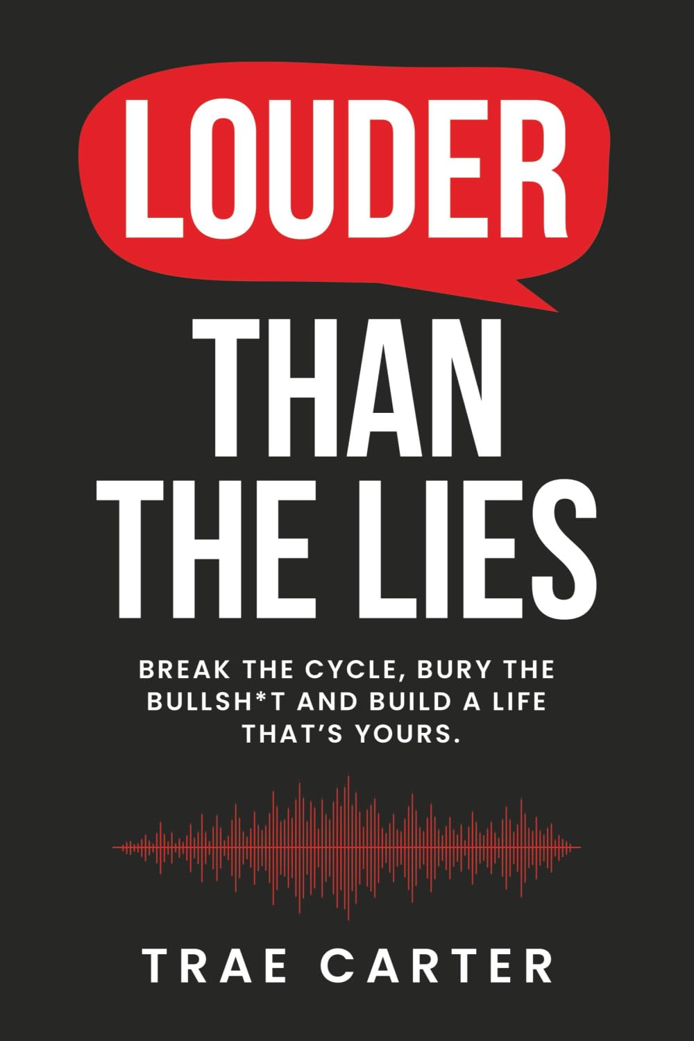 Louder Than The LIes: Break the Cycle, Bury the Bullsh*t, and Build A Life That's Yours (The Breaking Free Series)