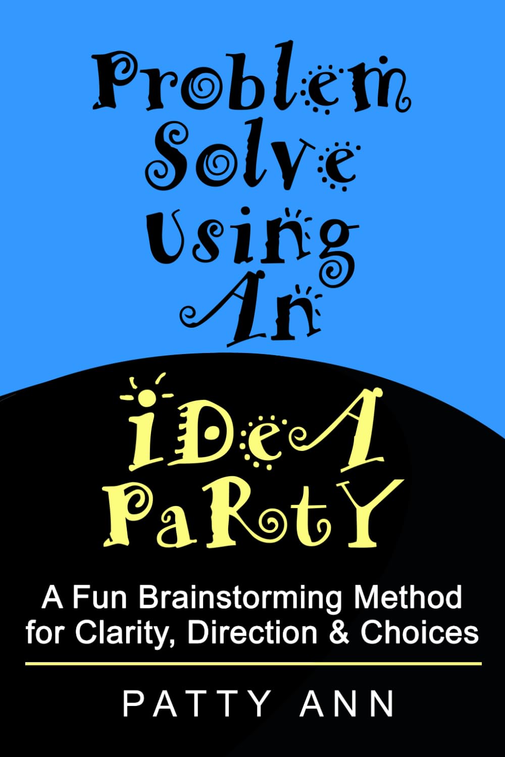 Problem Solve Using An Idea Party!: A Fun Brainstorming Method for Clarity, Direction & Choices (Intentional Socials & Idea Parties)
