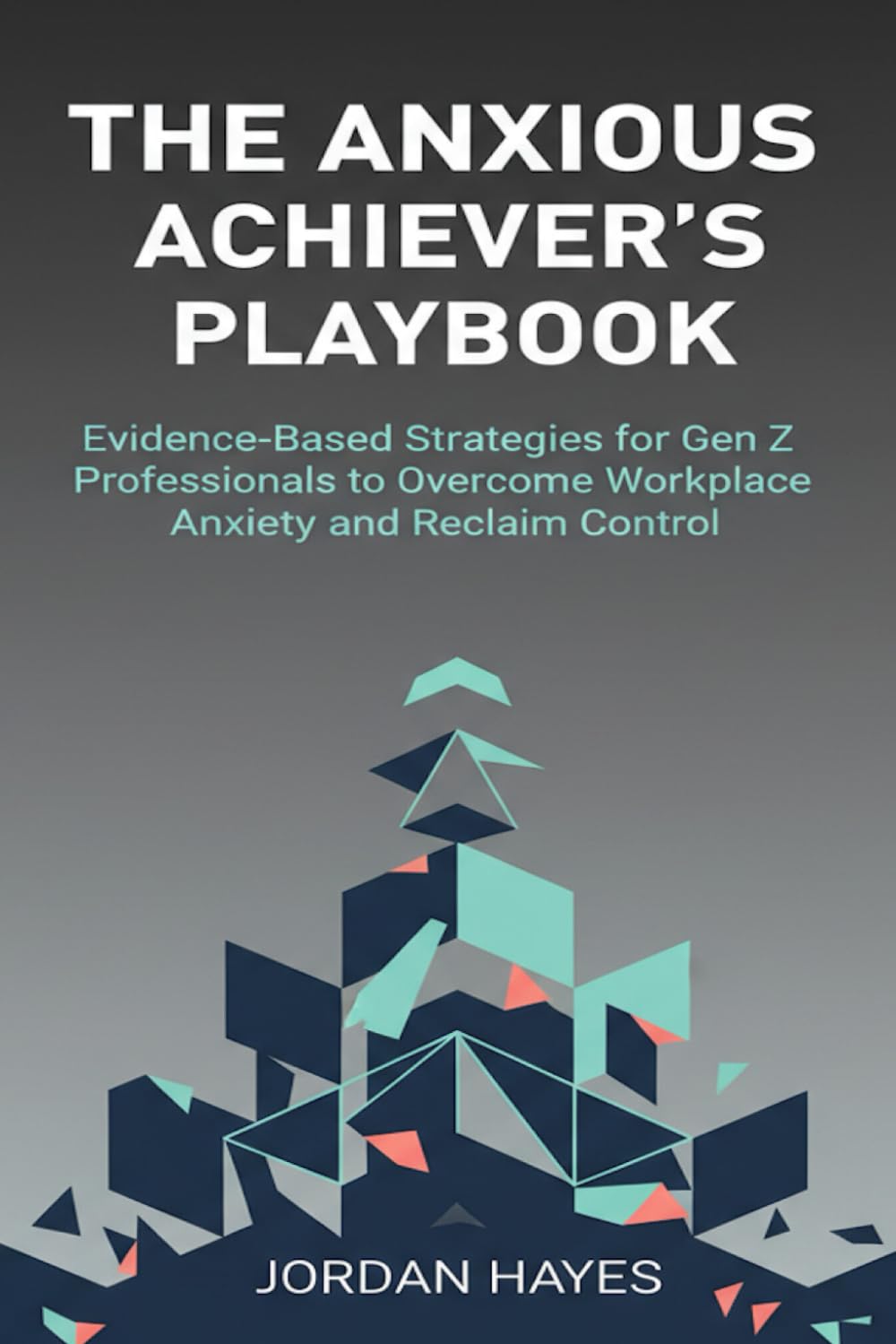 The Anxious Achiever's Playbook: Evidence-Based Strategies for Gen Z Professionals to Overcome Workplace Anxiety and Reclaim Control