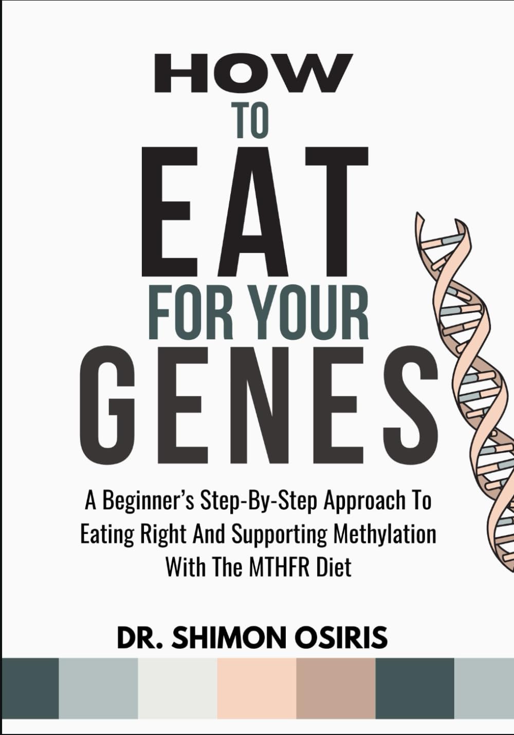 HOW TO EAT FOR YOUR GENES: A Beginner’s Step-By-Step Approach To Eating Right And Supporting Methylation With The MTHFR Diet