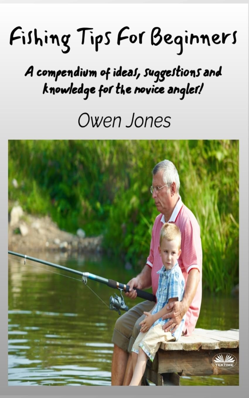 Fishing Tips For Beginners: A Compendium Of Ideas, Suggestions And Knowledge For The Novice Angler! (How To...)
