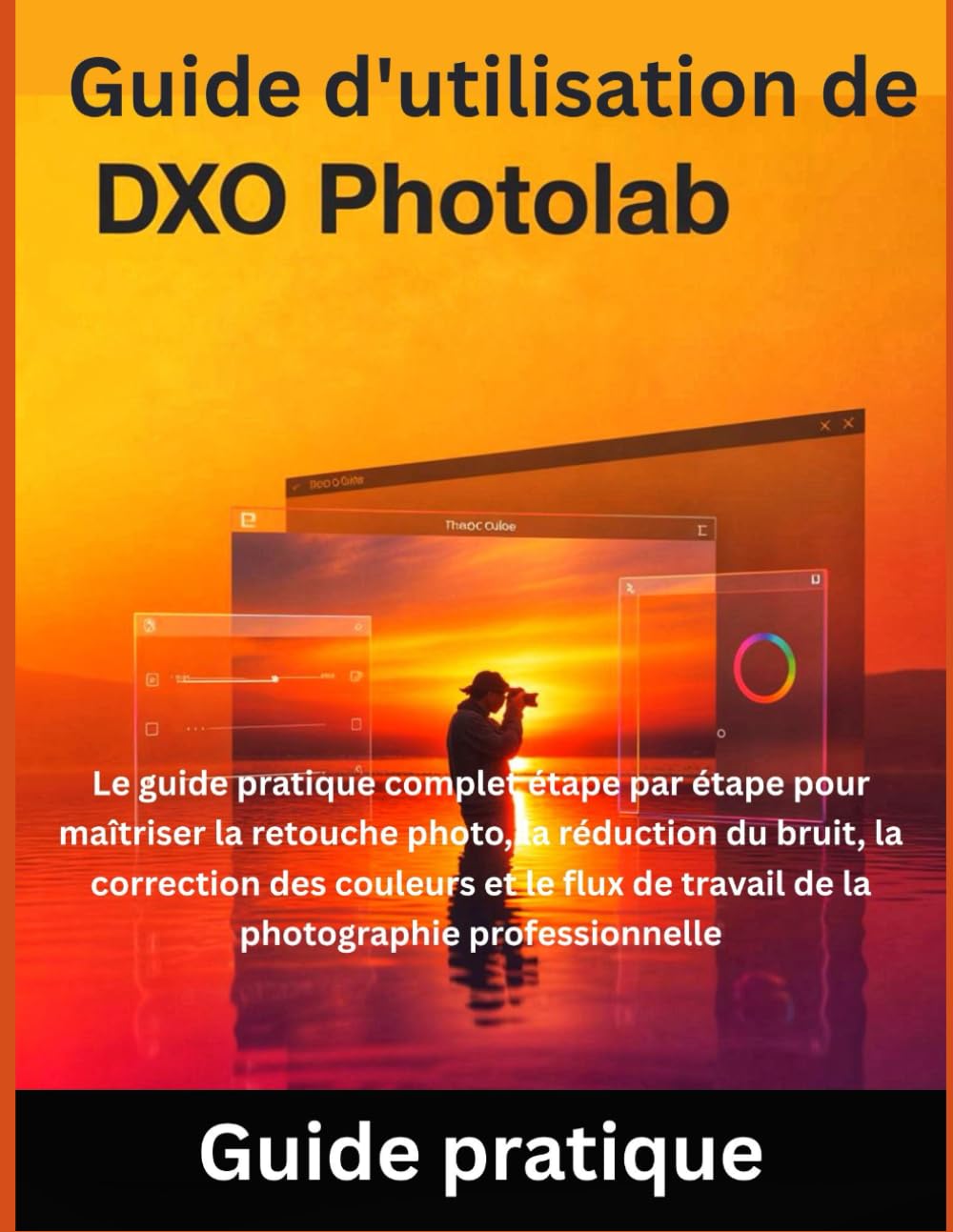 Guide d'utilisation de DxO PhotoLab: Le guide pratique complet étape par étape pour maîtriser la retouche photo, la réduction du bruit, la correction ... de travail de la photographie professionnelle