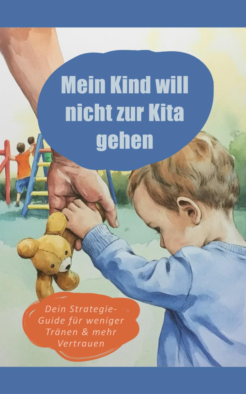Mein Kind will nicht zur Kita gehen: Der Ratgeber für eine sanfte Eingewöhnung ohne Tränen. Wie Eltern Trennungsangst überwinden, Bindung stärken und das Gefühlschaos im Kindergarten meistern.