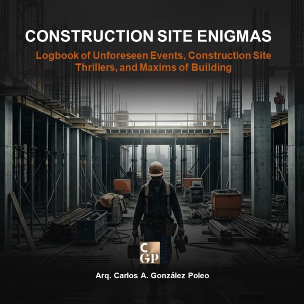 CONSTRUCTION SITE ENIGMAS: Logbook of Unforeseen Events, Construction Site Thrillers, and Maxims of Building (Men of Iron and Heights)