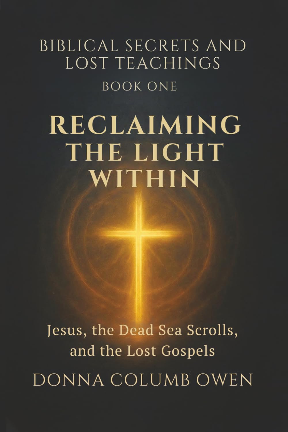 Biblical Secrets and Lost Teachings Book One Reclaiming the Light Within: Jesus, the Dead Sea Scrolls, and the Lost Gospels