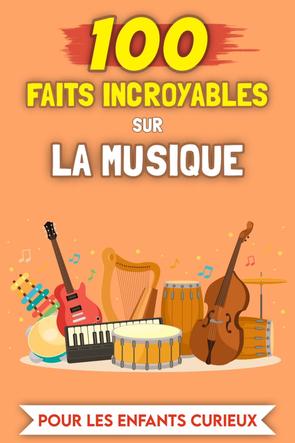 100 Faits Incroyables sur la Musique pour les enfants curieux: Histoires et Anecdotes les plus insolites (100 Faits Incroyables (Pour les enfants curieux))