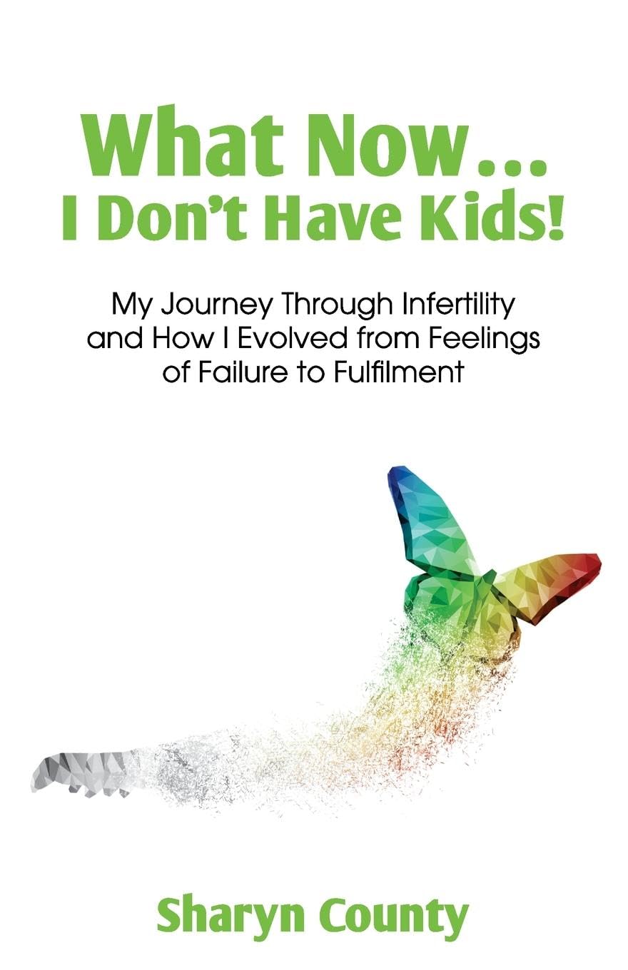 What Now... I Don't Have Kids!: My Journey Through Infertility and How I Evolved from Feelings of Failure to Fulfilment