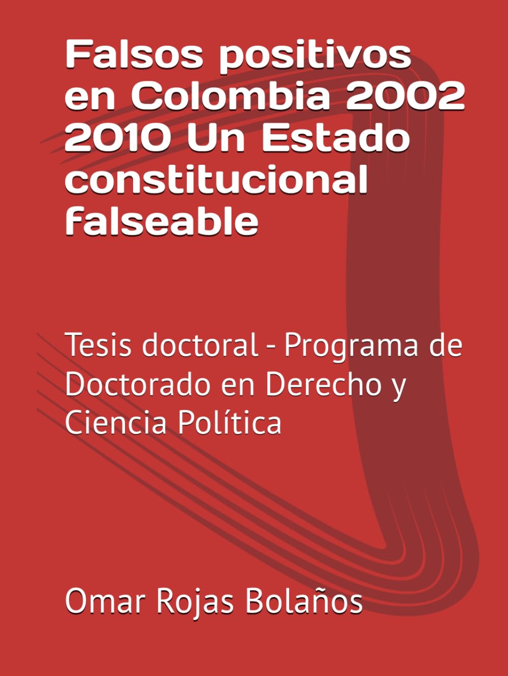 Falsos positivos en Colombia 2002 2010 Un Estado constitucional falseable: Tesis doctoral - Programa de Doctorado en Derecho y Ciencia Política