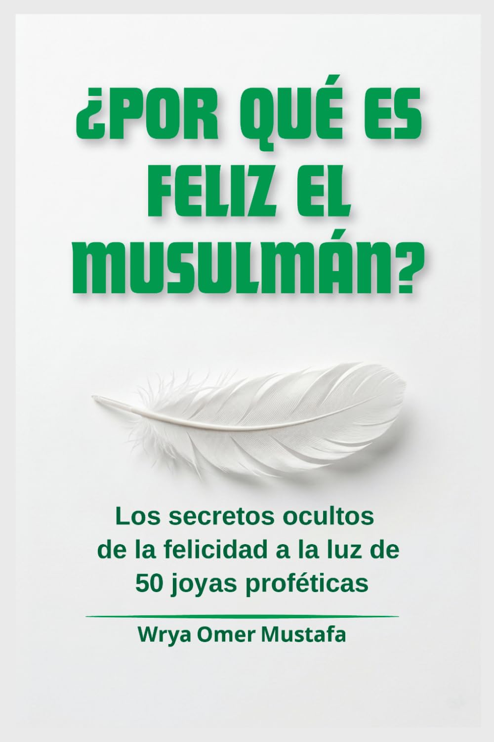 ¿Por qué es feliz el musulmán?: Los secretos ocultos de la felicidad a la luz de 50 joyas proféticas