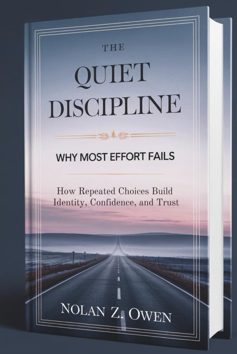 The Quiet Discipline: Why Most Effort Fails: How Repeated Choices Build Identity, Confidence, and Trust