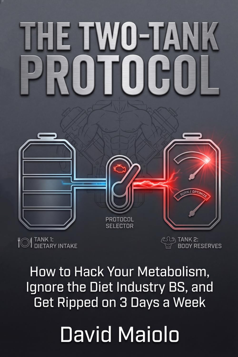 THE TWO-TANK PROTOCOL: How to Hack Your Metabolism, Ignore the Diet Industry BS, and Get Ripped on 3 Days a Week