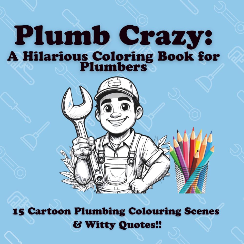 Plumb Crazy - A Hilarious Coloring Book for Plumbers: Featuring Cartoon Plumbing Illustrations & Funny Quotes