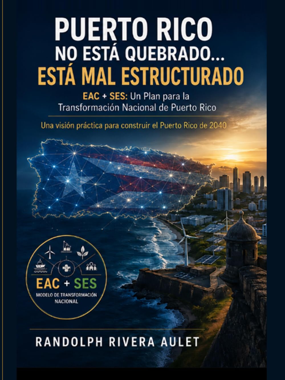 Puerto Rico No Está Quebrado… Está Mal Estructurado: EAC + SES: Un Plan para la Transformación Nacional de Puerto Rico