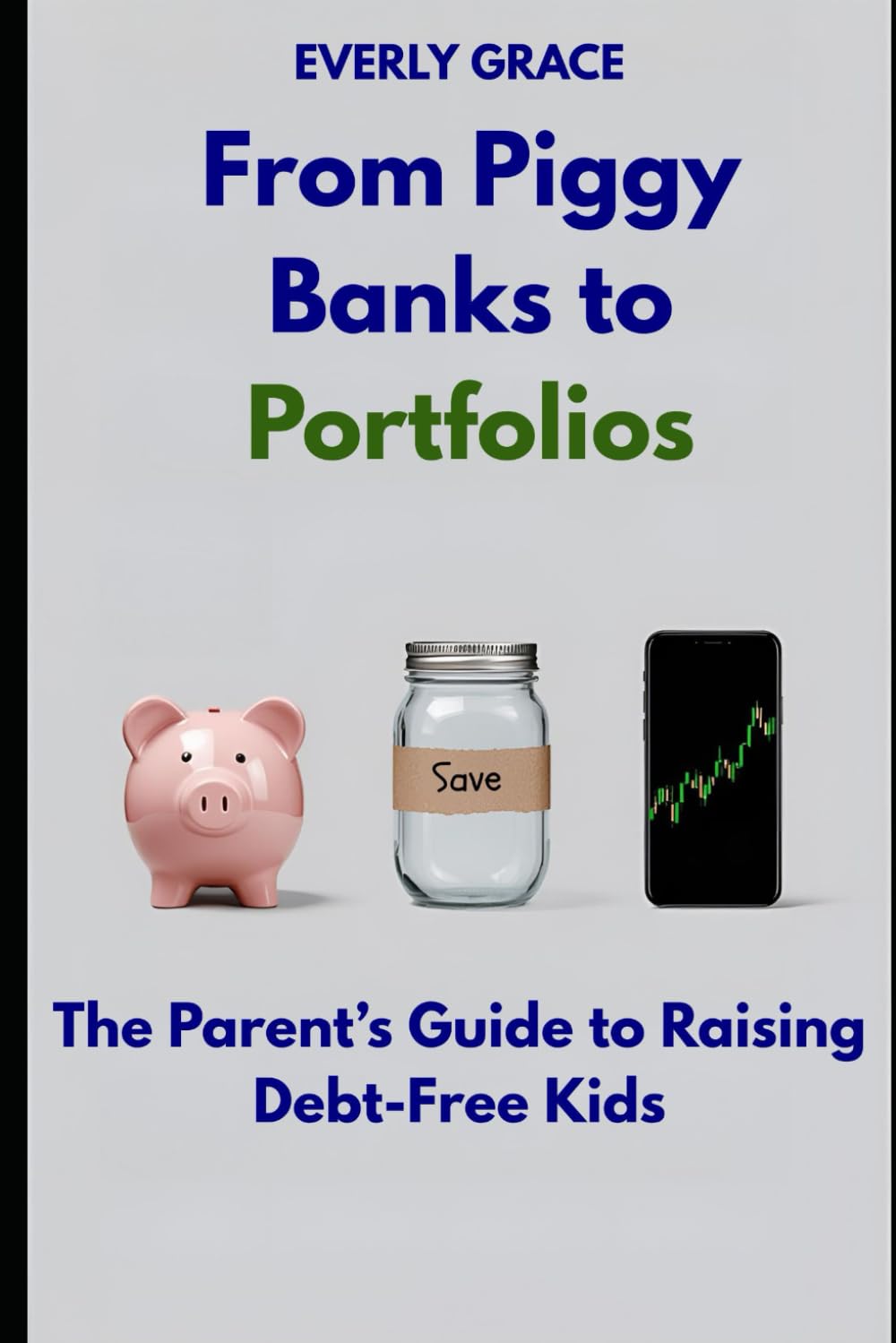 FROM PIGGY BANKS TO PORTFOLIOS: THE PARENT'S GUIDE TO RAISING DEBT-FREE KIDS