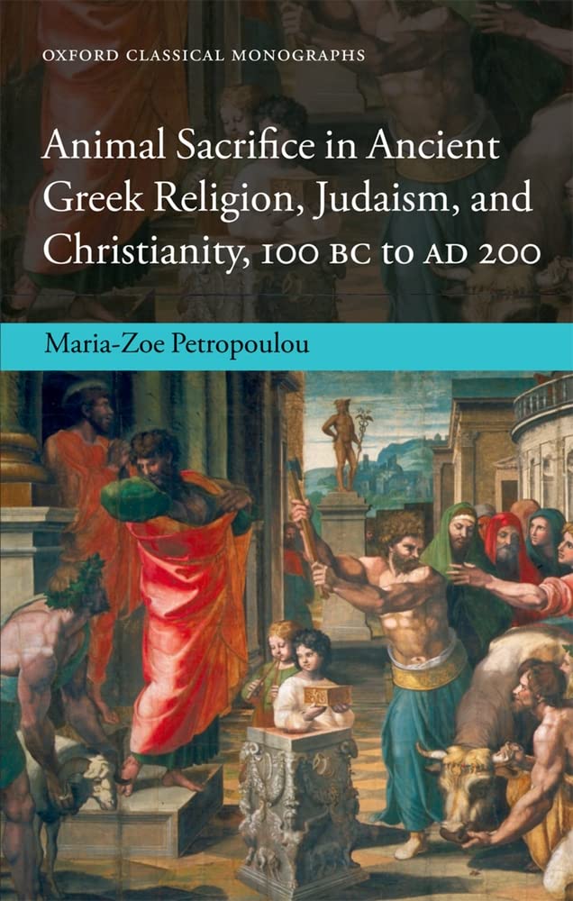 Animal Sacrifice in Ancient Greek Religion, Judaism, and Christianity, 100 Bc to Ad 200 (Oxford Classical Monographs)