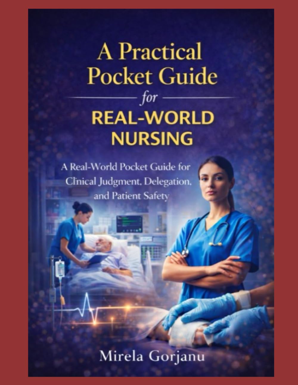 A Practical Pocket Guide for Real-World Nursing: A Real-World Practical Guide for Registered Nurses: Clinical Judgment, Delegation, Communication, ... and Patient Safety (The Pro Nurse’s Handbook)