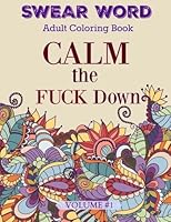SWEAR WORD: Adult Coloring Book: CALM the FUCK Down (Features a Mix of both FUNNY and Some Shocking Swear Words Blended with Beautiful Flowers and More!) (Volume 1) 1532880731 Book Cover