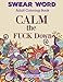 SWEAR WORD: Adult Coloring Book: CALM the FUCK Down (Features a Mix of both FUNNY and Some Shocking Swear Words Blended with Beautiful Flowers and More!) (Volume 1)