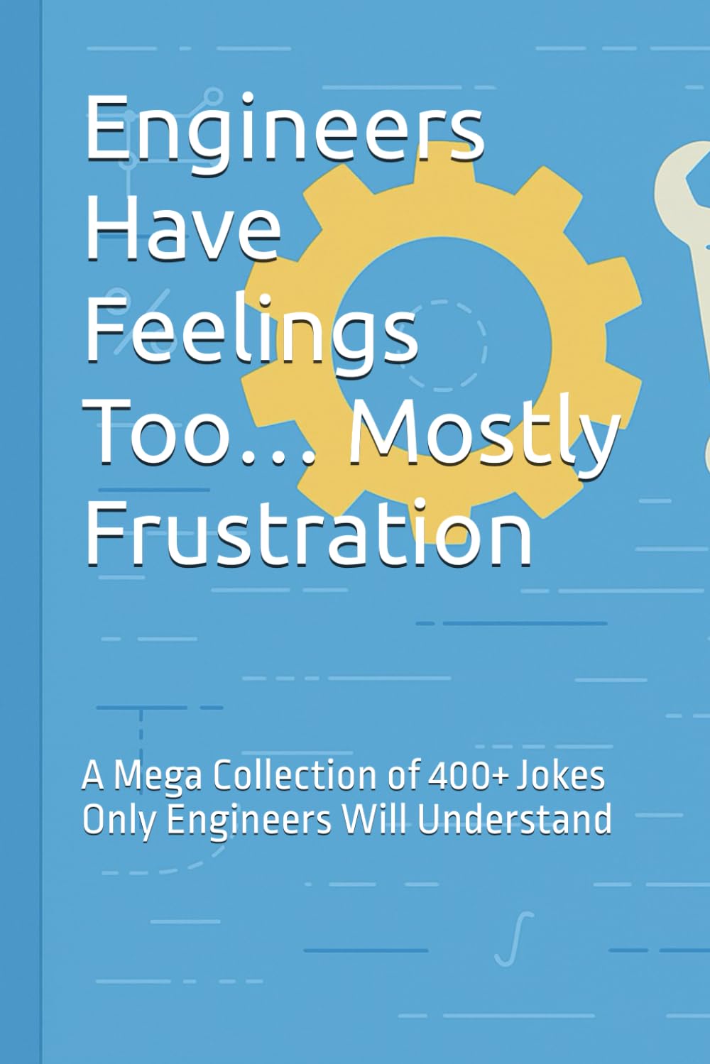 Engineers Have Feelings Too… Mostly Frustration: A Mega Collection of 400+ Jokes Only Engineers Will Understand