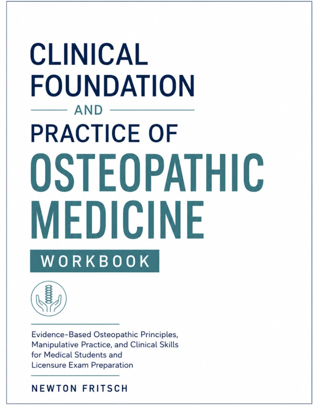 CLINICAL FOUNDATION AND PRACTICE OF OSTEOPATHIC MEDICINE WORKBOOK: Evidence-Based Osteopathic Principles, Manipulative Practice, and Clinical Skills for Medical Students and Licensure Exam Preparation