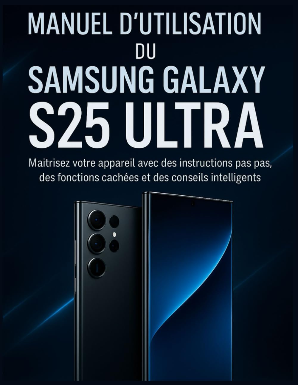 Manuel d’utilisation du Samsung Galaxy S25 Ultra: Maîtrisez votre appareil avec des instructions pas à pas, des fonctions cachées et des conseils intelligents