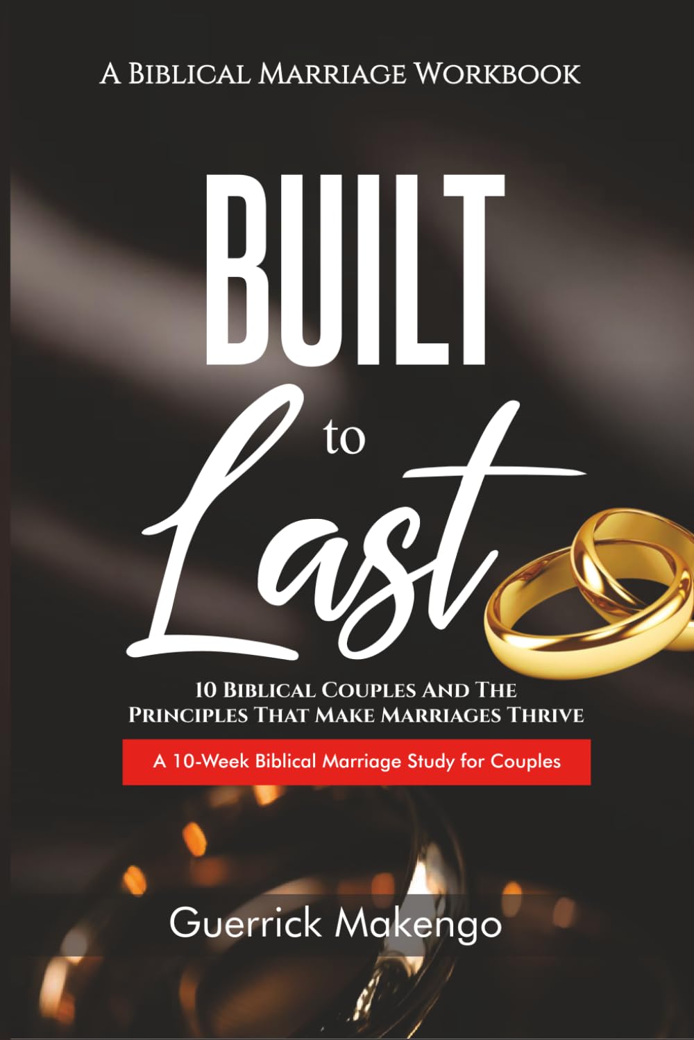 Built To Last: A Christian Marriage Workbook for Couples – 10 Biblical Couples, Communication, Conflict Resolution, and Building a Strong Marriage (The Biblical Relationship Series)