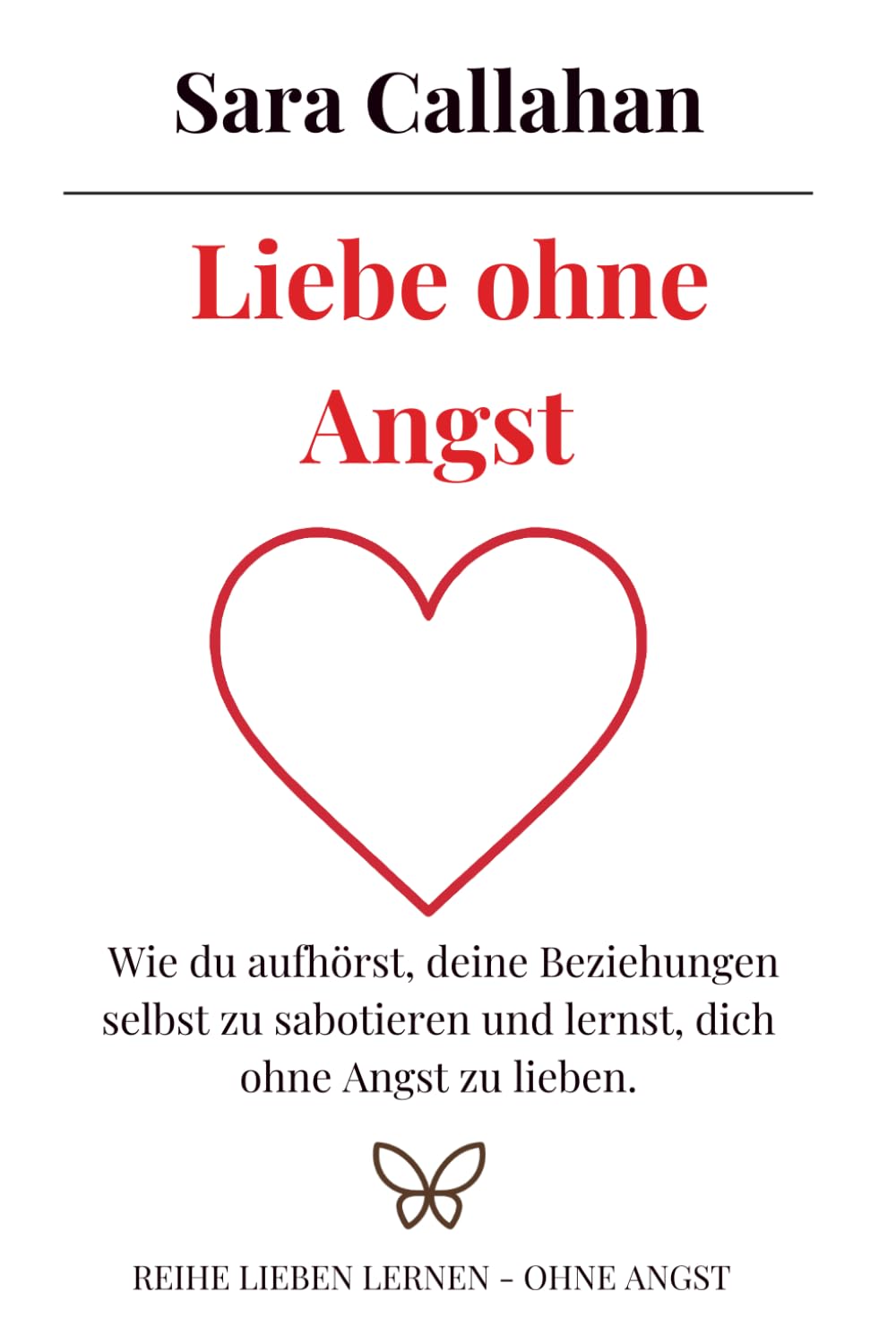 Liebe ohne Angst: Wie du aufhörst, deine Beziehungen selbst zu sabotieren und lernst, dich ohne Angst zu lieben. (Reihe Lieben lernen - ohne Angst)