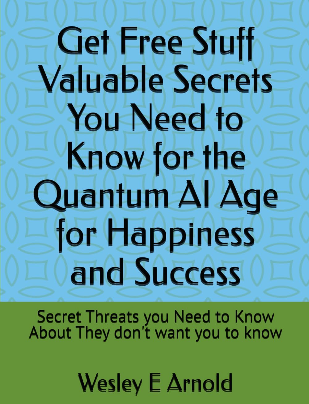 Get Free Stuff Valuable Secrets You Need to Know for the Quantum AI Age for Happiness and Success: Secret Threats you Need to Know About They don't want you to know