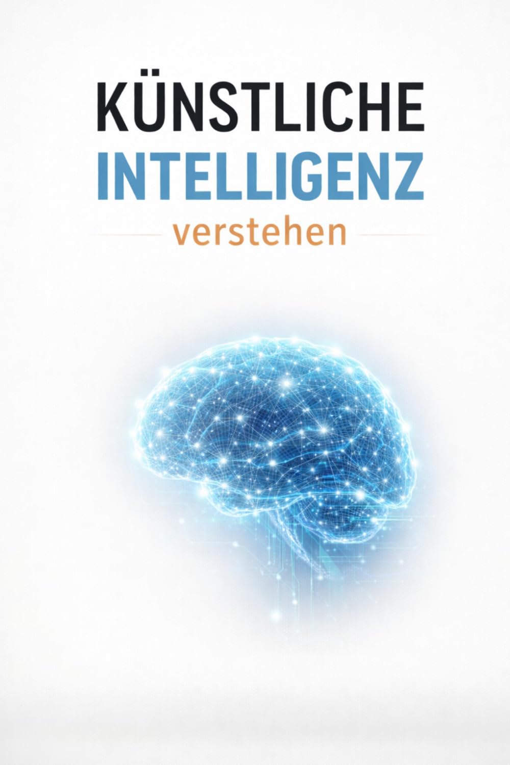 Künstliche Intelligenz verstehen: Wie KI funktioniert, welche Chancen sie bietet und welche Risiken unsere Zukunft verändern