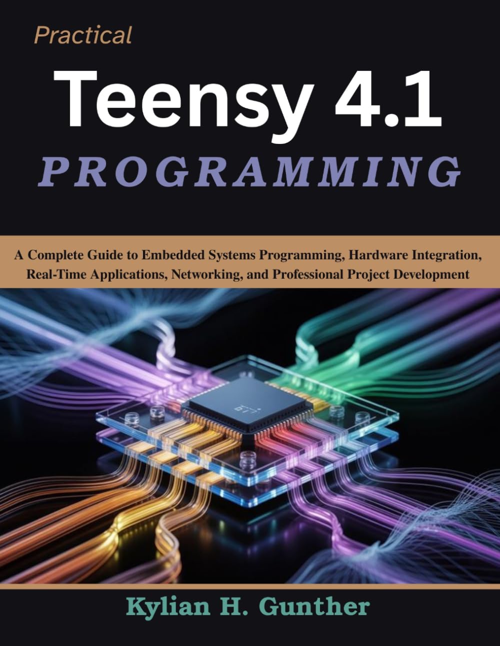 Practical Teensy 4.1 Programming: A Complete Guide to Embedded Systems Programming, Hardware Integration, Real-Time Applications, Networking, and ... Development (Practical Tech Companion)