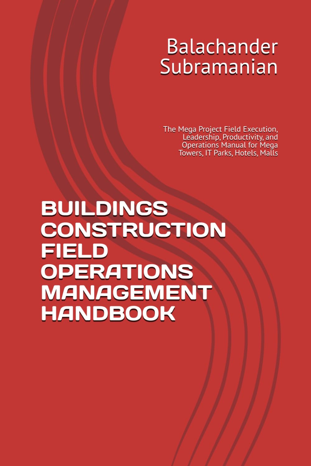 BUILDINGS CONSTRUCTION FIELD OPERATIONS MANAGEMENT HANDBOOK: The Mega Project Field Execution, Leadership, Productivity, and Operations Manual for Mega Towers, IT Parks, Hotels, Malls