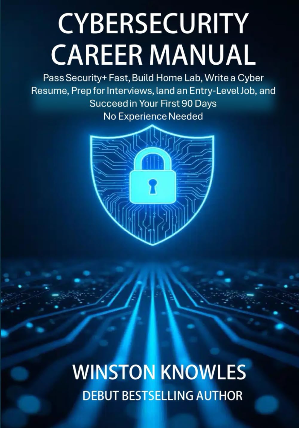 Cybersecurity Career Manual: Pass Security+ Fast, Build a Home Lab, Write a Cyber Resume, Prep for Interviews, Land an Entry-Level Job, and Succeed in Your First 90 Days — No Experience Needed cover