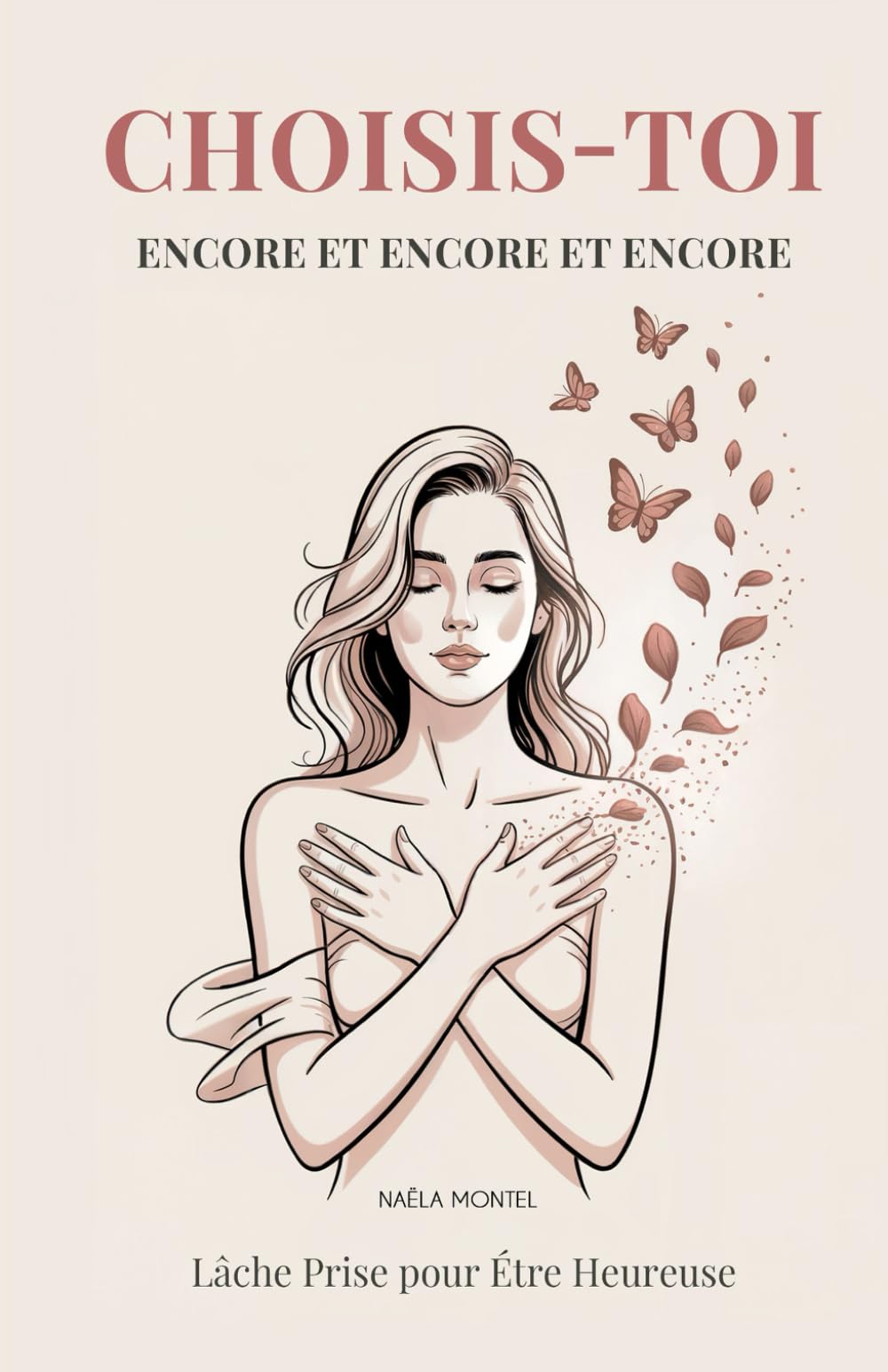 Choisis-Toi Encore et Encore et Encore: Lâche Prise pour Étre Heureuse. Un Guide Profond pour les Femmes Fortes qui Veulent Enfin se Sentir Libres