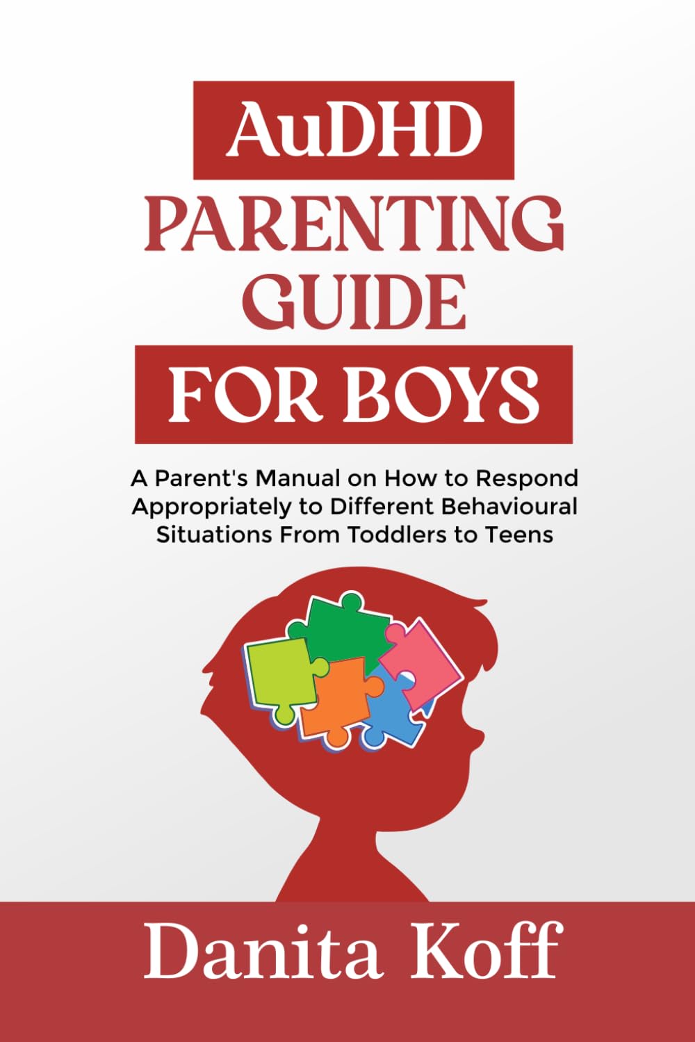 AuDHD PARENTING GUIDE FOR BOYS: A Parent’s Manual on How to Respond Appropriately to Different Behavioural Situations From Toddlers to Teens