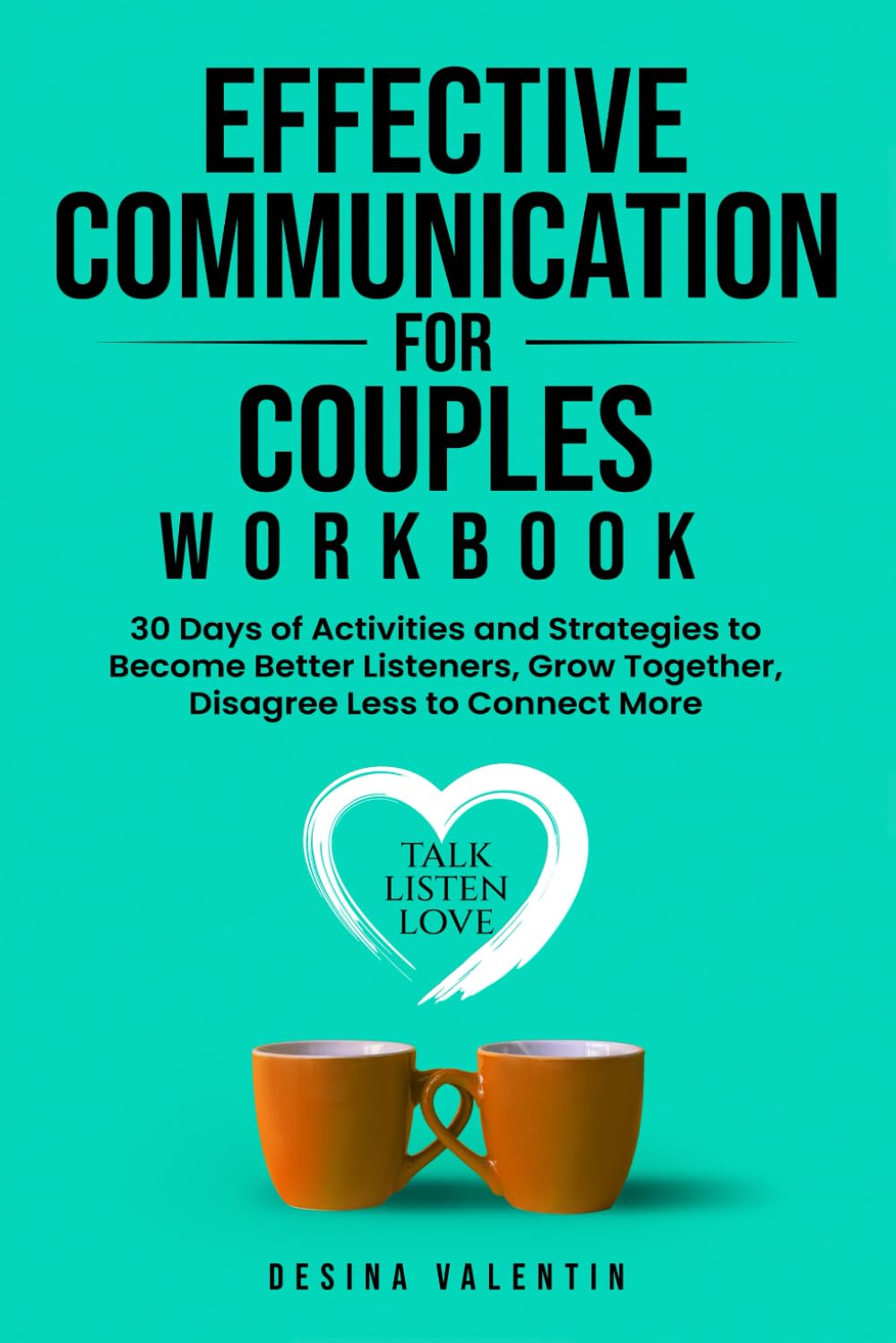 Effective Communication for Couples Workbook: 30 Days of Activities and Strategies to Become Better Listeners, Grow Together, Disagree Less to Connect More