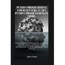 Python Programming for Beginners, Learn Python Programming in 24hrs. Unlocking the Python Code, A Journey into the World of Programming, Supercharge Your Skills, Ignite Your Future.