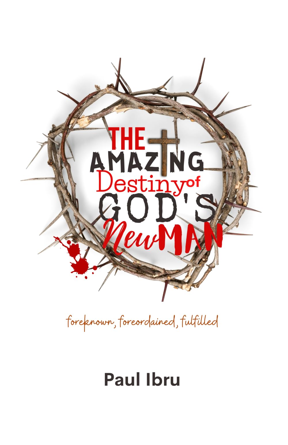 The Amazing Destiny of God's New Man: Foreknown, Foreordained, Fulfilled.