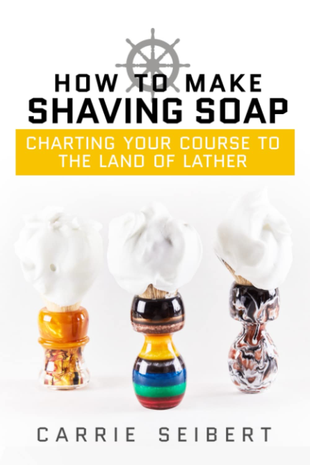 How to Make Shaving Soap: Charting Your Course to the Land of Lather Paperback – December 22, 2016