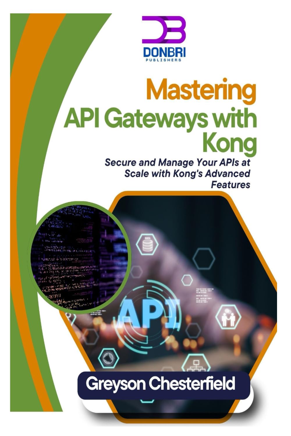 Mastering API Gateways with Kong: Secure And Manage Your Apis at Scale with Kong's Advanced Features