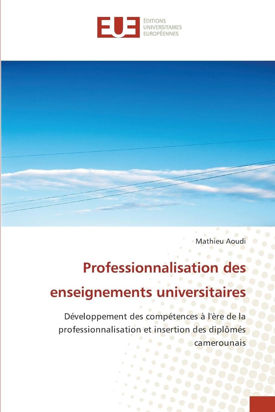 Professionnalisation des enseignements universitaires: Développement des compétences à l'ère de la professionnalisation et insertion des diplômés camerounais