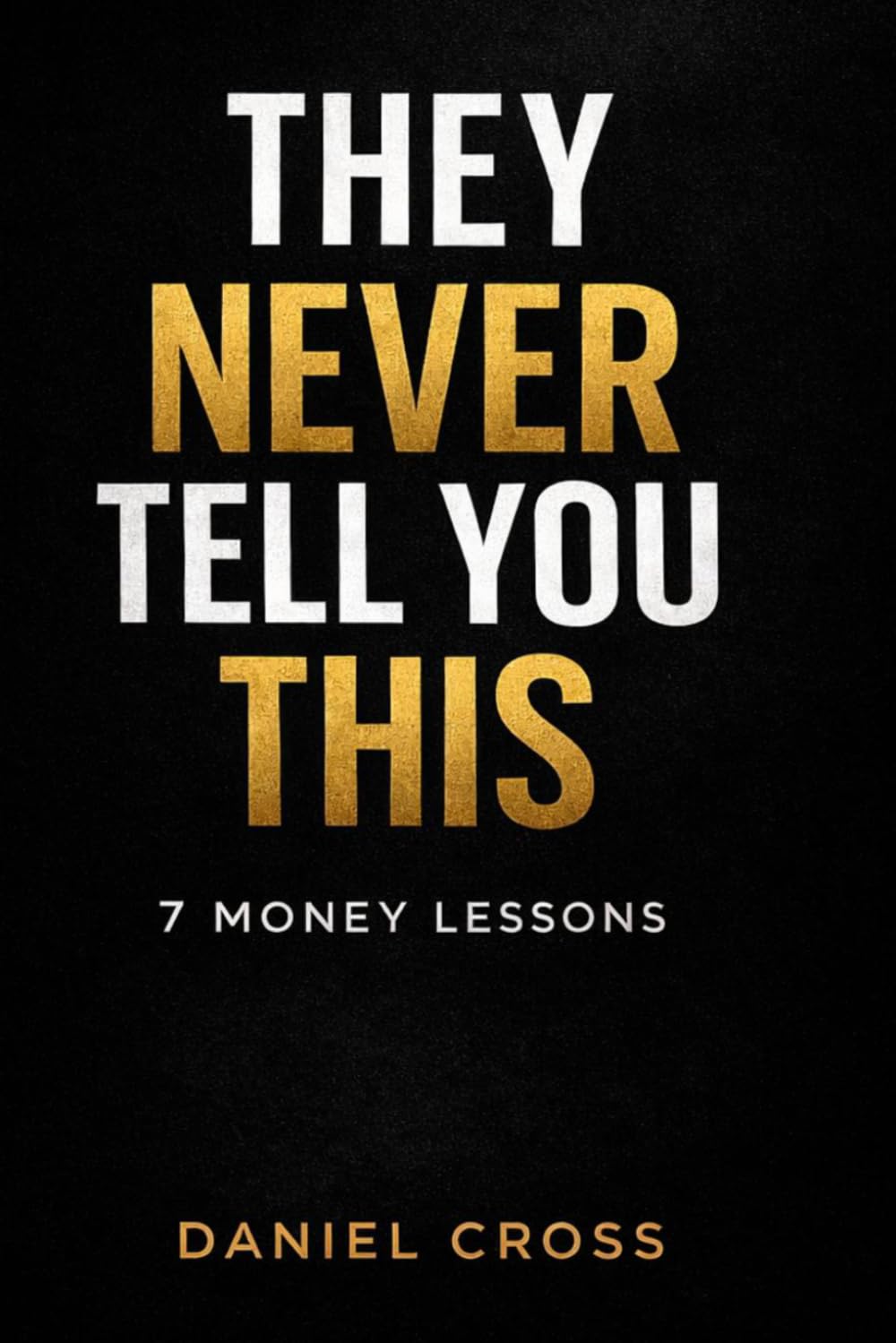 They Never Tell You This: 7 Money Lessons That Will Change Your Life: A Short Story About an Ordinary Man Who Finally Understood How Money Really Works