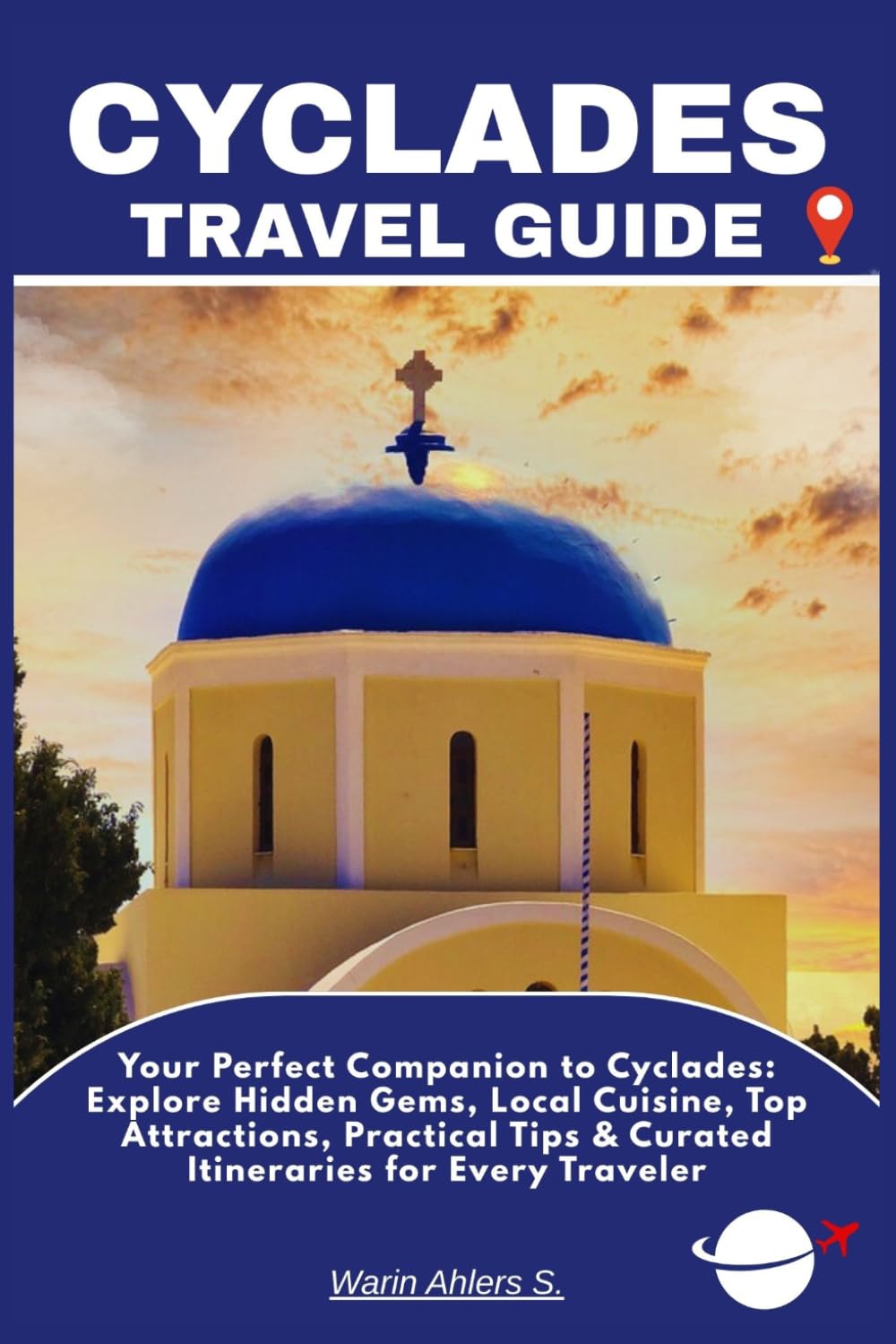 CYCLADES TRAVEL GUIDE: Your Perfect Companion to Cyclades: Explore Hidden Gems, Local Cuisine, Top Attractions, Practical Tips & Curated Itineraries for Every Traveler