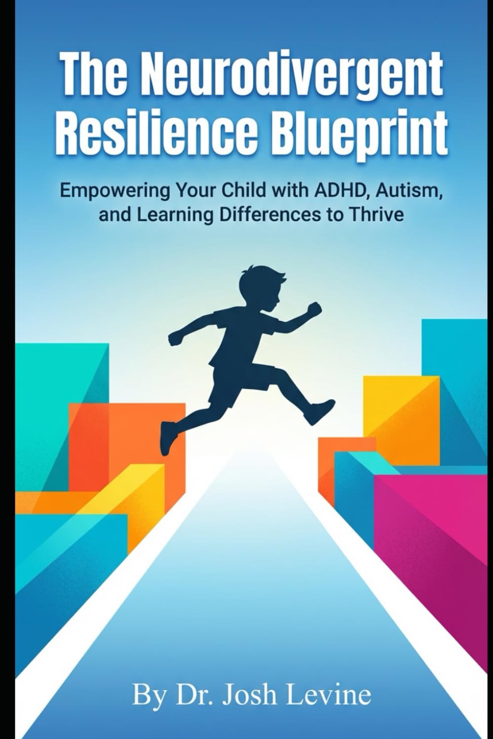 The Neurodivergent Resilience Blueprint: Empowering Your Child with ADHD, Autism, and Learning Differences to Thrive
