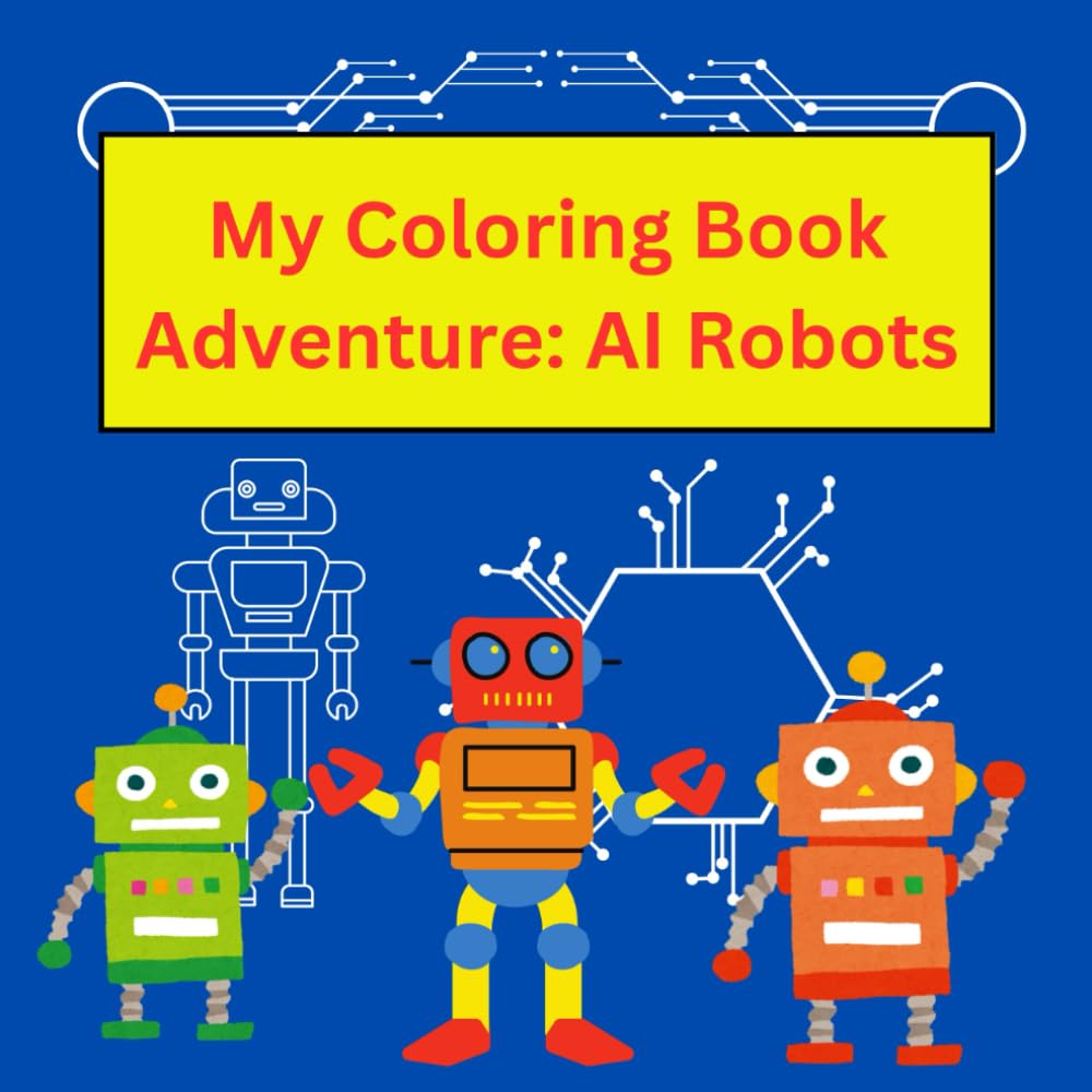 My Coloring Book Adventure: AI Robot: Exploring the Future with Robots and Technology”