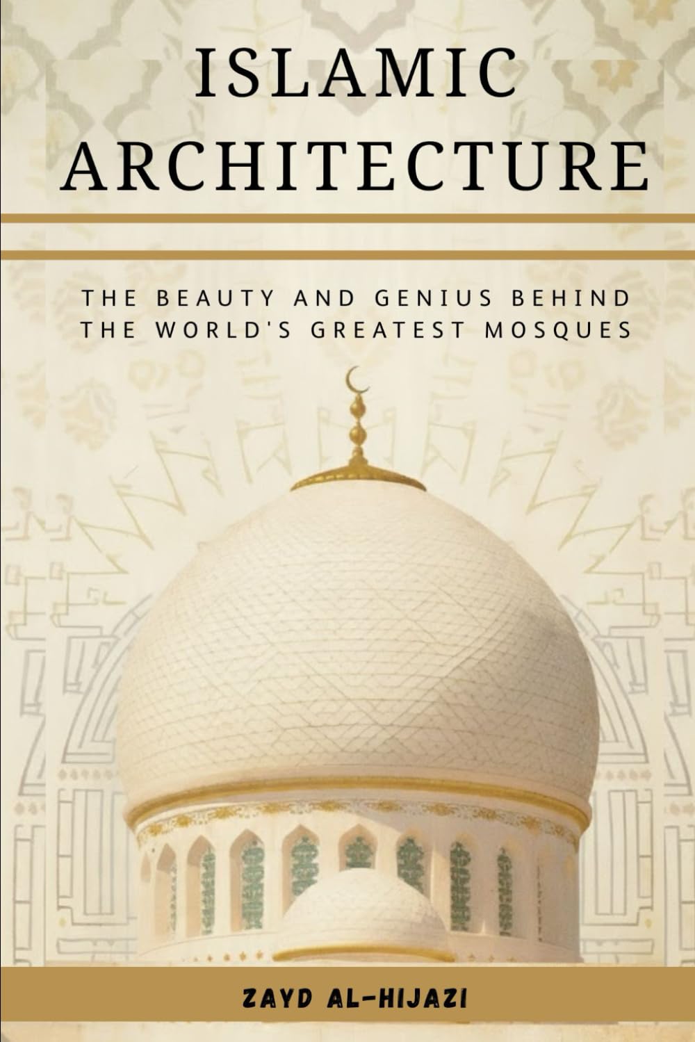 Islamic Architecture: The Beauty and Genius Behind the World's Greatest Mosques (Early Islamic History Collection)